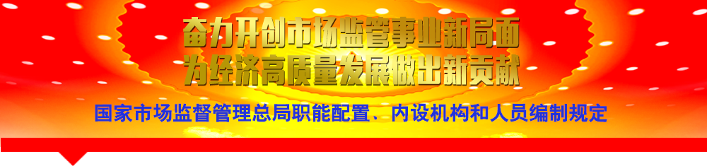 國家市場監(jiān)督管理總局職能配置、內(nèi)設機構(gòu)和人員編制規(guī)定