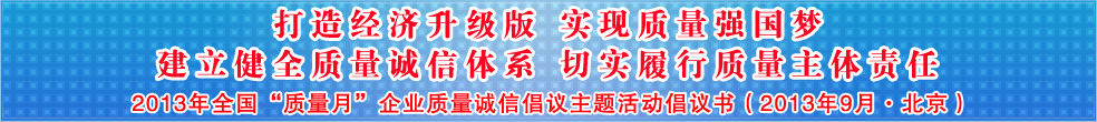 追求質(zhì)量誠信 踐行社會(huì)責(zé)任 建設(shè)質(zhì)量強(qiáng)國 共創(chuàng)美好生活——2013年全國質(zhì)量月“企業(yè)質(zhì)量誠信倡議”活動(dòng)倡議書